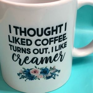 11 ounce coffee cup I thought I liked coffee turns out I like creamer